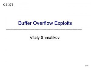 CS 378 Buffer Overflow Exploits Vitaly Shmatikov slide