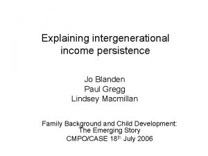 Explaining intergenerational income persistence Jo Blanden Paul Gregg