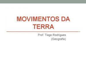 MOVIMENTOS DA TERRA Prof Tiago Rodrigues Geografia O