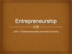 Entrepreneurship Unit 1 Entrepreneurship and the Economy Entrepreneurship