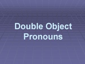 Double Object Pronouns Double Object Pronouns When both