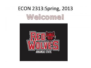 ECON 2313 Spring 2013 Welcome Economics is the