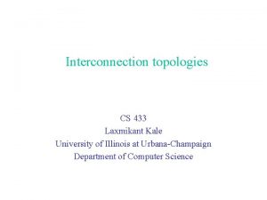 Interconnection topologies CS 433 Laxmikant Kale University of