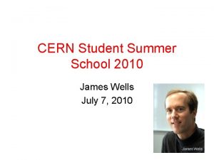 CERN Student Summer School 2010 James Wells July