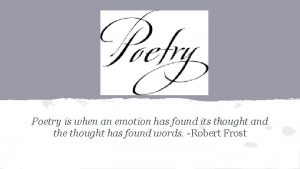 Poetry is when an emotion has found its