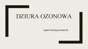 DZIURA OZONOWA Agata Pawlaczyk klasa 8 a A