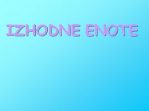 IZHODNE ENOTE Izhodne enote naloga kodiranje razumljivo raunalniku