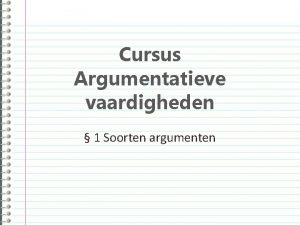 Cursus Argumentatieve vaardigheden 1 Soorten argumenten Functie van