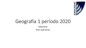 Geografia 1 perodo 2020 Gay Lussac Prof Jos