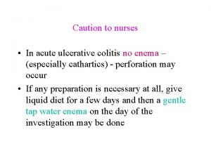 Caution to nurses In acute ulcerative colitis no