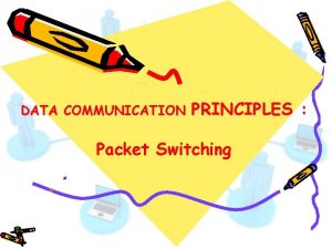 DATA COMMUNICATION PRINCIPLES Packet Switching Packet Switching In