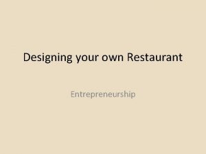 Designing your own Restaurant Entrepreneurship Congratulations You have