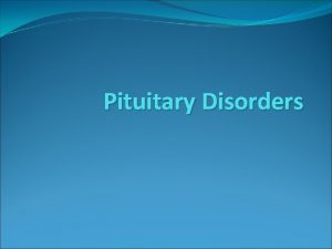 Pituitary Disorders Objectives Anatomy of hypothalamus and pituitary