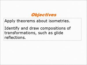 Objectives Apply theorems about isometries Identify and draw