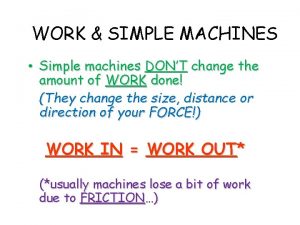 WORK SIMPLE MACHINES Simple machines DONT change the