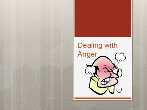 Dealing with Anger Anger Everyone deals with anger