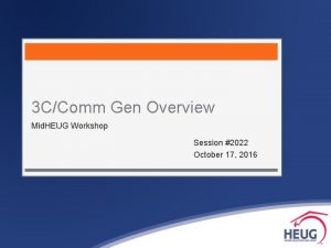 3 CComm Gen Overview Mid HEUG Workshop Session