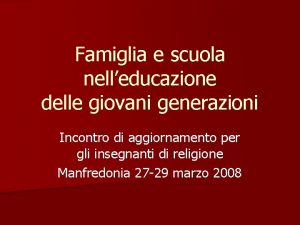 Famiglia e scuola nelleducazione delle giovani generazioni Incontro