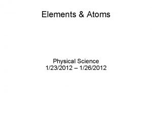 Elements Atoms Physical Science 1232012 1262012 What is