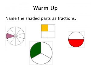 Warm Up Name the shaded parts as fractions
