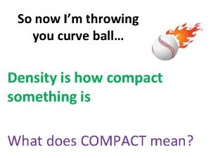 So now Im throwing you curve ball Density