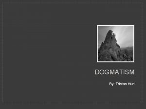 DOGMATISM By Tristan Hurt DOGMATISM DEFINED dogmatism dgm