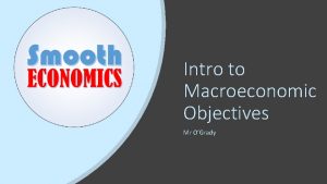 Intro to Macroeconomic Objectives Mr OGrady Intro to