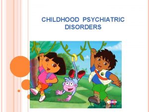 CHILDHOOD PSYCHIATRIC DISORDERS Childhood psychiatric disorders basically deals