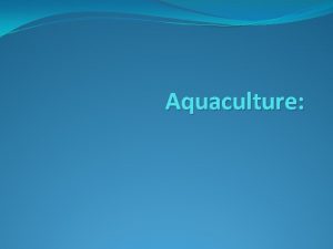 Aquaculture Aquaculture A form of agriculture that involves