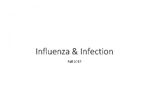 Influenza Infection Fall 2017 Influenza The flu is