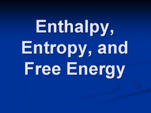 Enthalpy Entropy and Free Energy Enthalpy H heat
