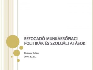 BEFOGAD MUNKAERPIACI POLITIKK S SZOLGLTATSOK Krmer Balzs 2008