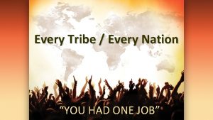 Every Tribe Every Nation YOU HAD ONE JOB
