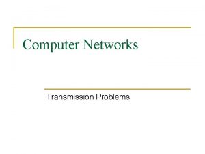 Computer Networks Transmission Problems Transmission Impairments n Signal