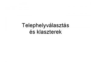 Telephelyvlaszts s klaszterek A telephelyvlaszts A telephelyvlaszts jelenti