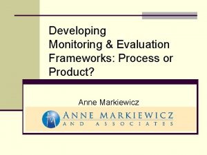 Developing Monitoring Evaluation Frameworks Process or Product Anne