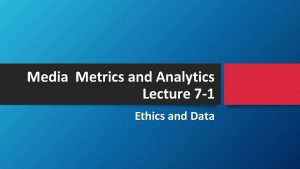 Media Metrics and Analytics Lecture 7 1 Ethics