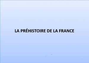 LA PRHISTOIRE DE LA FRANCE La Prhistoire de