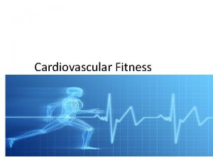 Cardiovascular Fitness What is Cardiovascular Fitness It is