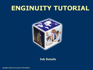 ENGINUITY TUTORIAL Job Details Copyright Virtual Management Simulations