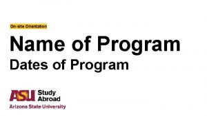 Onsite Orientation Name of Program Dates of Program