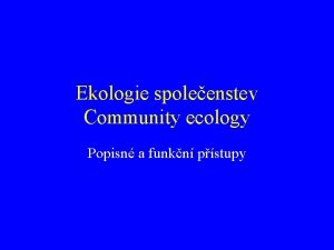 Ekologie spoleenstev Community ecology Popisn a funkn pstupy