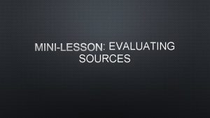 MINILESSON EVALUATING SOURCES WHY EVALUATE YOU NEED TO