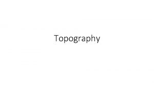 Topography Topography Study of the surface features on