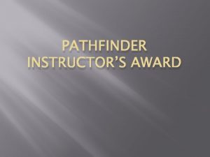 PATHFINDER INSTRUCTORS AWARD Training Instructors to Train Why