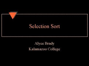 Selection Sort Alyce Brady Kalamazoo College Selection Sort