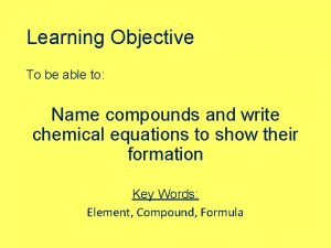 Learning Objective To be able to Name compounds