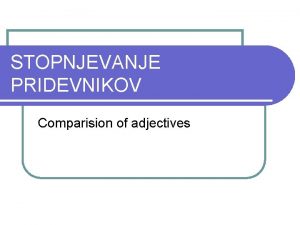 STOPNJEVANJE PRIDEVNIKOV Comparision of adjectives Primernik l Ko