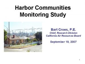 Harbor Communities Monitoring Study Bart Croes P E