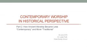 CONTEMPORARY WORSHIP IN HISTORICAL PERSPECTIVE Part 2 How